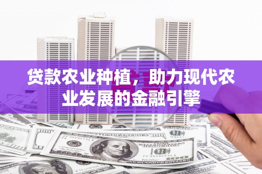旺苍贷款农业种植，助力现代农业发展的金融引擎