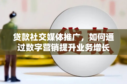 旺苍贷款社交媒体推广，如何通过数字营销提升业务增长