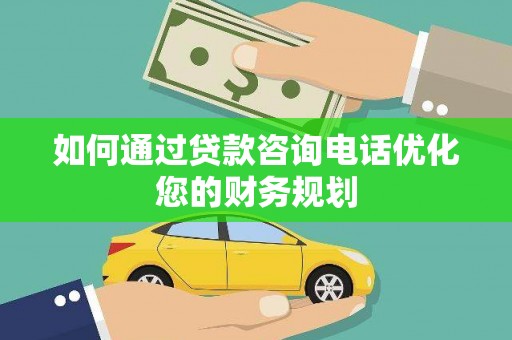 旺苍如何通过贷款咨询电话优化您的财务规划