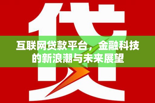 旺苍互联网贷款平台，金融科技的新浪潮与未来展望