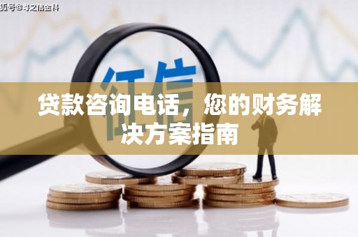 旺苍贷款咨询电话，您的财务解决方案指南