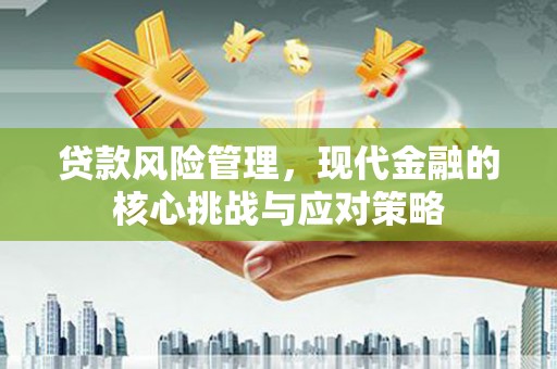 旺苍贷款风险管理，现代金融的核心挑战与应对策略