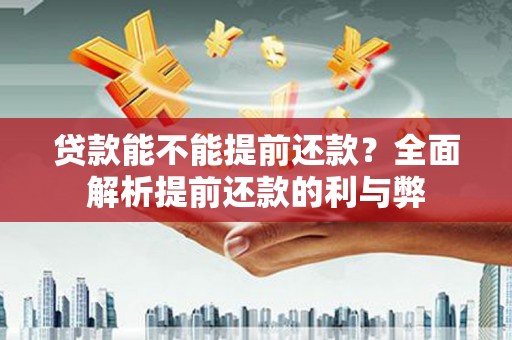 旺苍贷款能不能提前还款？全面解析提前还款的利与弊