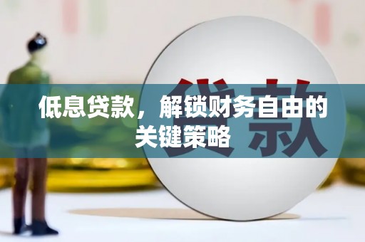 旺苍低息贷款，解锁财务自由的关键策略