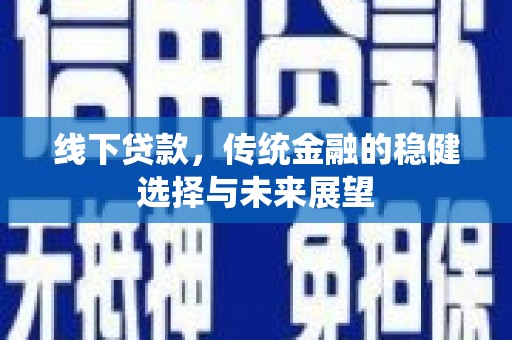 旺苍线下贷款，传统金融的稳健选择与未来展望