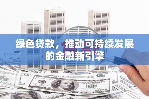 旺苍绿色贷款，推动可持续发展的金融新引擎