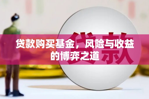 旺苍贷款购买基金，风险与收益的博弈之道