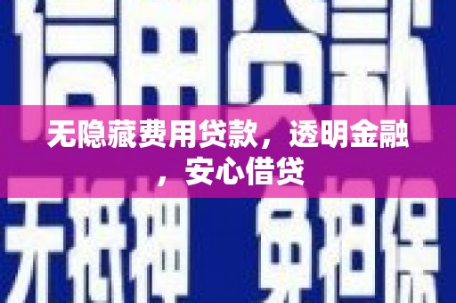 旺苍无隐藏费用贷款，透明金融，安心借贷