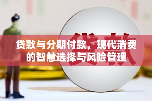 旺苍贷款与分期付款，现代消费的智慧选择与风险管理