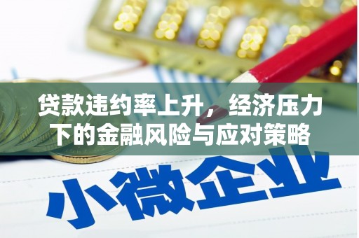 旺苍贷款违约率上升，经济压力下的金融风险与应对策略