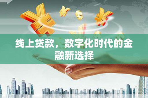 旺苍线上贷款，数字化时代的金融新选择