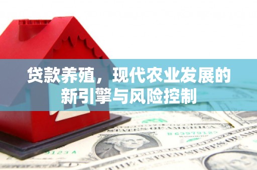 旺苍贷款养殖，现代农业发展的新引擎与风险控制