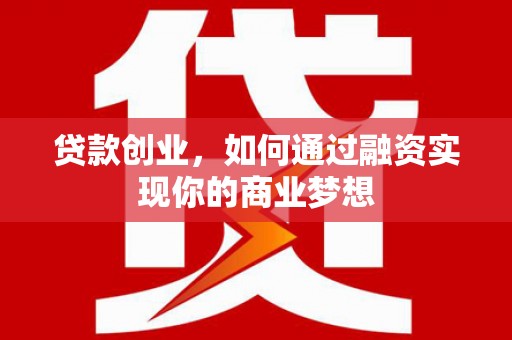 旺苍贷款创业，如何通过融资实现你的商业梦想