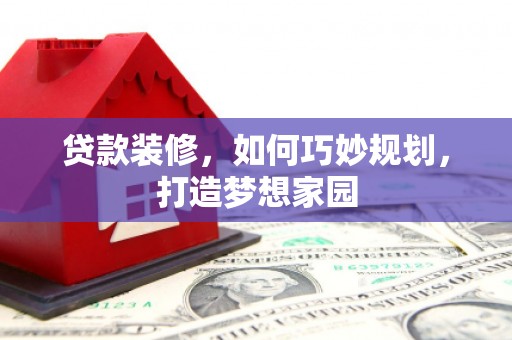 旺苍贷款装修，如何巧妙规划，打造梦想家园