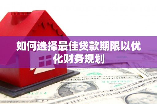 旺苍如何选择最佳贷款期限以优化财务规划