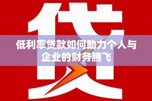 旺苍低利率贷款如何助力个人与企业的财务腾飞
