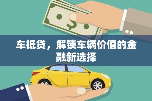 旺苍车抵贷，解锁车辆价值的金融新选择
