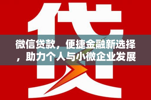 旺苍微信贷款，便捷金融新选择，助力个人与小微企业发展