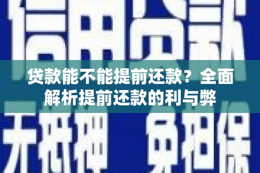 旺苍贷款能不能提前还款？全面解析提前还款的利与弊