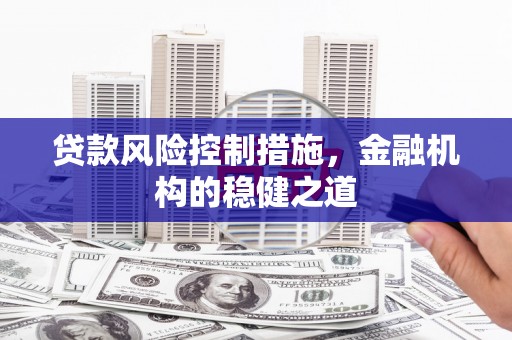 旺苍贷款风险控制措施，金融机构的稳健之道
