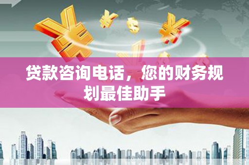 旺苍贷款咨询电话，您的财务规划最佳助手