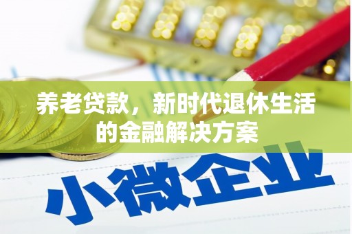旺苍养老贷款，新时代退休生活的金融解决方案