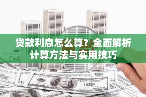 旺苍贷款利息怎么算？全面解析计算方法与实用技巧