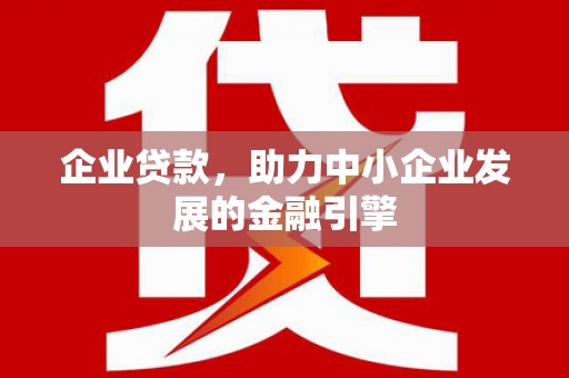 旺苍企业贷款，助力中小企业发展的金融引擎