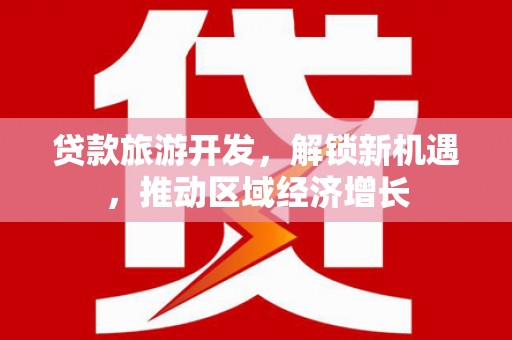 旺苍贷款旅游开发，解锁新机遇，推动区域经济增长