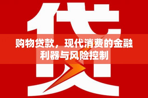 旺苍购物贷款，现代消费的金融利器与风险控制