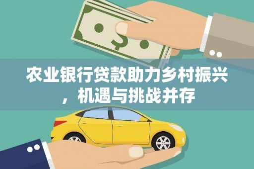 旺苍农业银行贷款助力乡村振兴，机遇与挑战并存