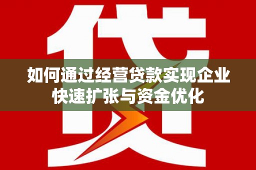 旺苍如何通过经营贷款实现企业快速扩张与资金优化
