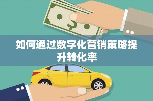 旺苍如何通过数字化营销策略提升转化率