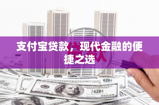 旺苍支付宝贷款，现代金融的便捷之选