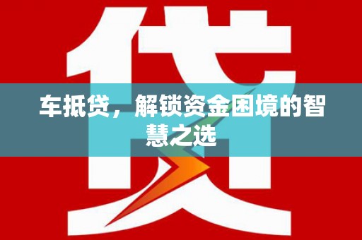 旺苍车抵贷，解锁资金困境的智慧之选