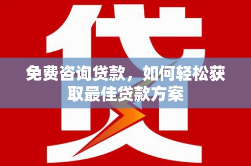 旺苍免费咨询贷款，如何轻松获取最佳贷款方案