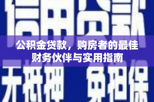 旺苍公积金贷款，购房者的最佳财务伙伴与实用指南