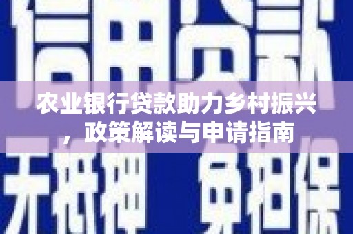 旺苍农业银行贷款助力乡村振兴，政策解读与申请指南