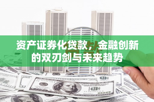 旺苍资产证券化贷款，金融创新的双刃剑与未来趋势
