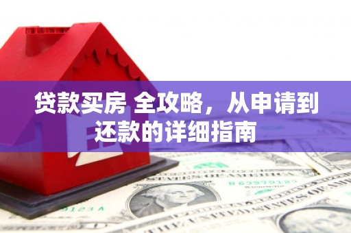 旺苍贷款买房 全攻略，从申请到还款的详细指南