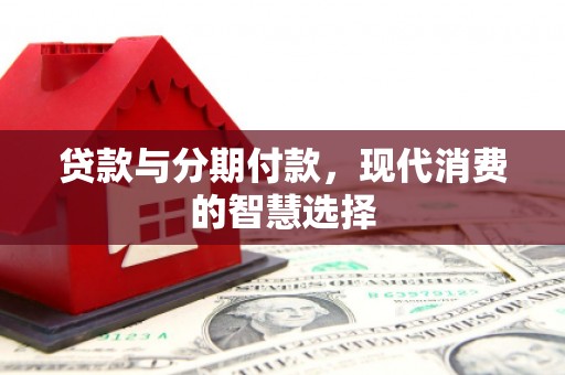 旺苍贷款与分期付款，现代消费的智慧选择