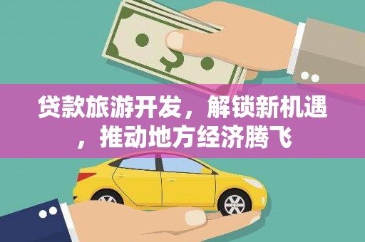 旺苍贷款旅游开发，解锁新机遇，推动地方经济腾飞
