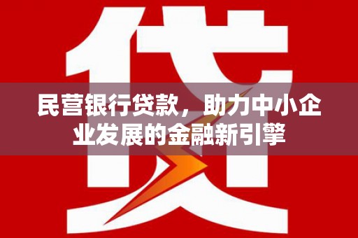 旺苍民营银行贷款，助力中小企业发展的金融新引擎
