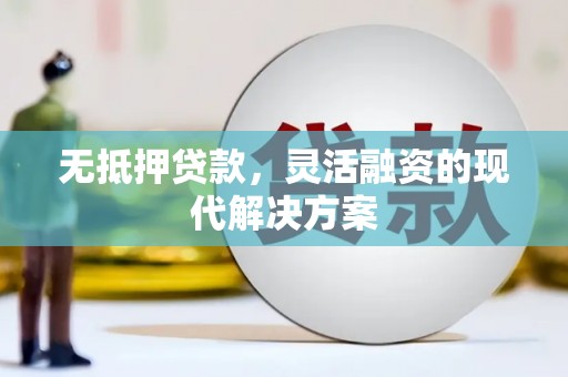 旺苍无抵押贷款，灵活融资的现代解决方案