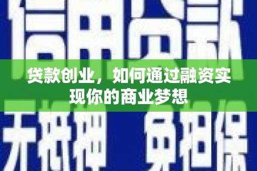 旺苍贷款创业，如何通过融资实现你的商业梦想