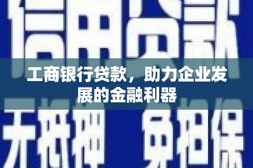 旺苍工商银行贷款，助力企业发展的金融利器