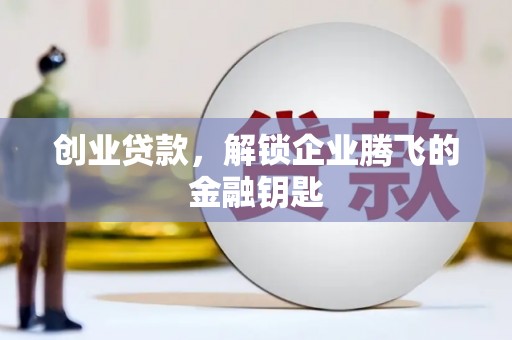 旺苍创业贷款，解锁企业腾飞的金融钥匙