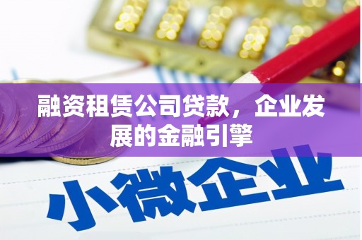 旺苍融资租赁公司贷款，企业发展的金融引擎