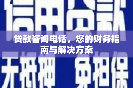 旺苍贷款咨询电话，您的财务指南与解决方案