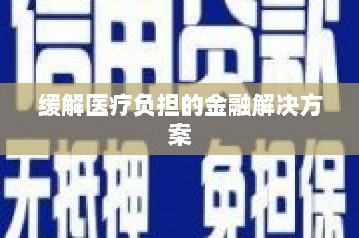 旺苍缓解医疗负担的金融解决方案